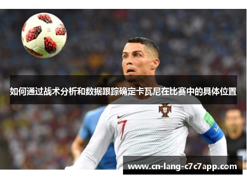 如何通过战术分析和数据跟踪确定卡瓦尼在比赛中的具体位置
