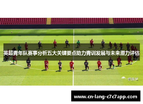 英超青年队赛事分析五大关键要点助力青训发展与未来潜力评估