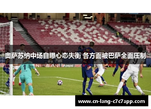 奥萨苏纳中场自曝心态失衡 各方面被巴萨全面压制