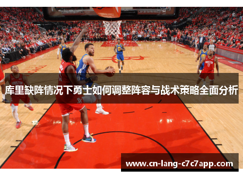 库里缺阵情况下勇士如何调整阵容与战术策略全面分析 库里缺阵情况下勇士如何调整阵容与战术策略全面分析