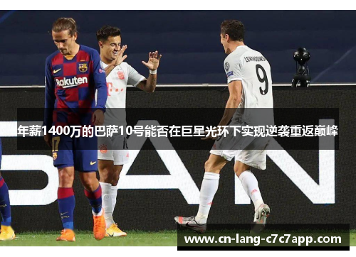 年薪1400万的巴萨10号能否在巨星光环下实现逆袭重返巅峰