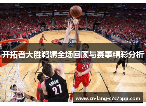 开拓者大胜鹈鹕全场回顾与赛事精彩分析 开拓者大胜鹈鹕全场回顾与赛事精彩分析
