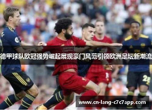 德甲球队欧冠强势崛起展现豪门风范引领欧洲足坛新潮流 德甲球队欧冠强势崛起展现豪门风范引领欧洲足坛新潮流