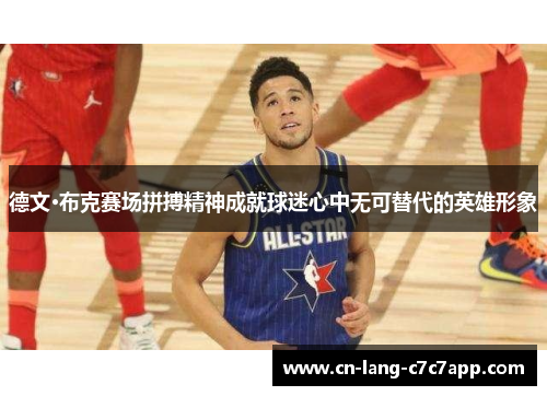 德文·布克赛场拼搏精神成就球迷心中无可替代的英雄形象 德文·布克赛场拼搏精神成就球迷心中无可替代的英雄形象