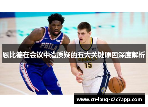 恩比德在会议中遭质疑的五大关键原因深度解析