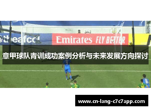 意甲球队青训成功案例分析与未来发展方向探讨 意甲球队青训成功案例分析与未来发展方向探讨