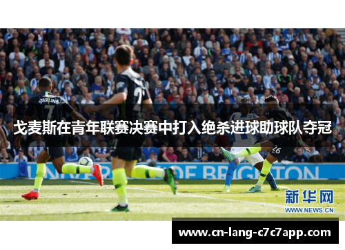 戈麦斯在青年联赛决赛中打入绝杀进球助球队夺冠 戈麦斯在青年联赛决赛中打入绝杀进球助球队夺冠