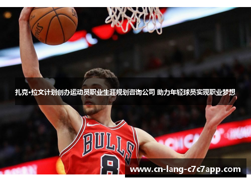 扎克·拉文计划创办运动员职业生涯规划咨询公司 助力年轻球员实现职业梦想