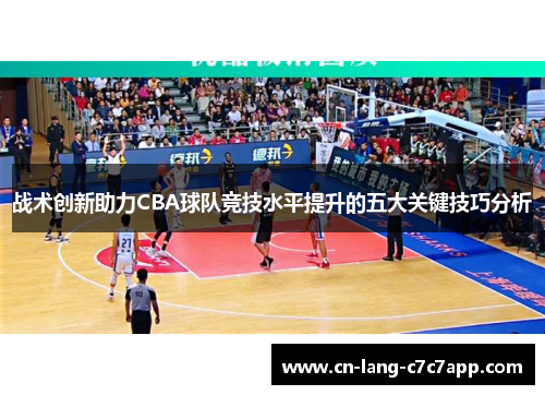 战术创新助力CBA球队竞技水平提升的五大关键技巧分析