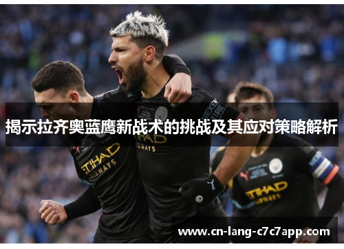 揭示拉齐奥蓝鹰新战术的挑战及其应对策略解析