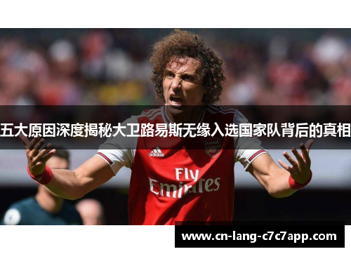 五大原因深度揭秘大卫路易斯无缘入选国家队背后的真相
