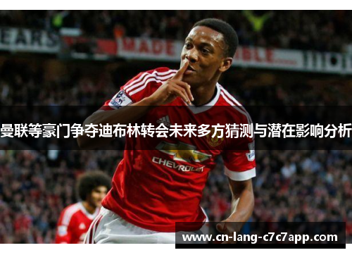 曼联等豪门争夺迪布林转会未来多方猜测与潜在影响分析 曼联等豪门争夺迪布林转会未来多方猜测与潜在影响分析