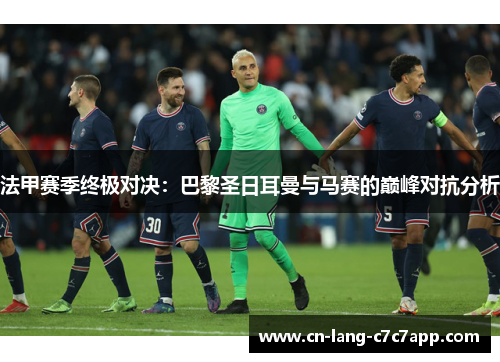 法甲赛季终极对决：巴黎圣日耳曼与马赛的巅峰对抗分析