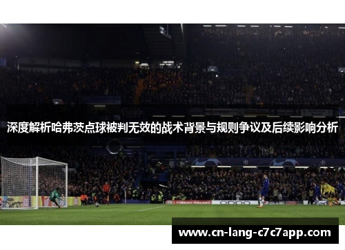 深度解析哈弗茨点球被判无效的战术背景与规则争议及后续影响分析 深度解析哈弗茨点球被判无效的战术背景与规则争议及后续影响分析