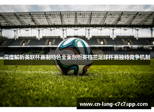 深度解析英联杯赛制特色全面剖析英格兰足球杯赛独特竞争机制 深度解析英联杯赛制特色全面剖析英格兰足球杯赛独特竞争机制