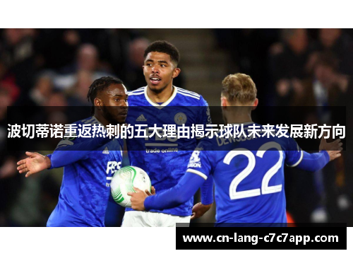 波切蒂诺重返热刺的五大理由揭示球队未来发展新方向 波切蒂诺重返热刺的五大理由揭示球队未来发展新方向