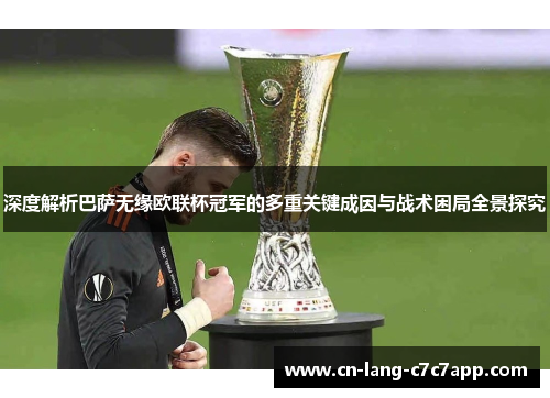 深度解析巴萨无缘欧联杯冠军的多重关键成因与战术困局全景探究