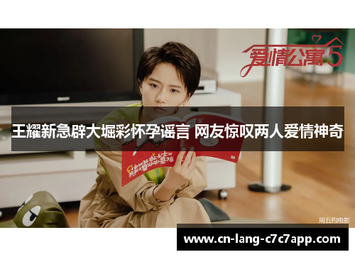 王耀新急辟大堀彩怀孕谣言 网友惊叹两人爱情神奇 王耀新急辟大堀彩怀孕谣言 网友惊叹两人爱情神奇