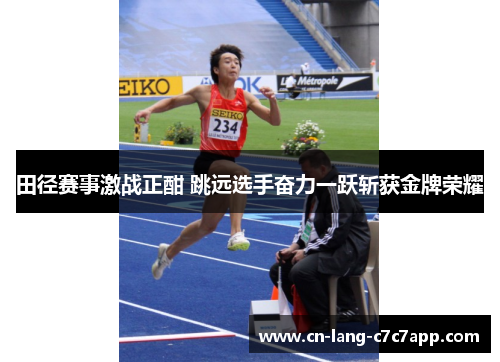 田径赛事激战正酣 跳远选手奋力一跃斩获金牌荣耀 田径赛事激战正酣 跳远选手奋力一跃斩获金牌荣耀