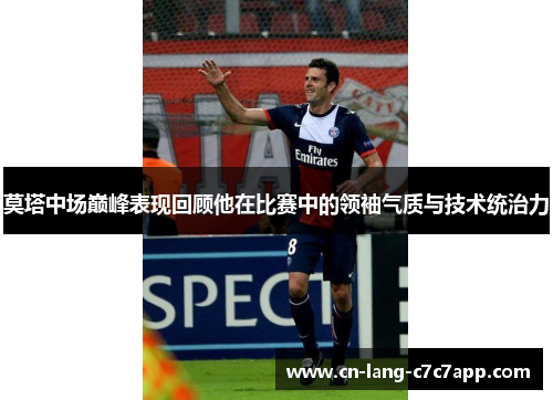 莫塔中场巅峰表现回顾他在比赛中的领袖气质与技术统治力
