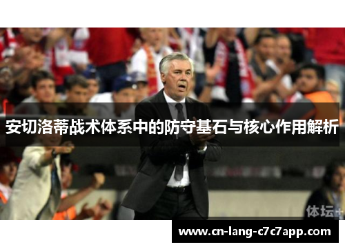 安切洛蒂战术体系中的防守基石与核心作用解析
