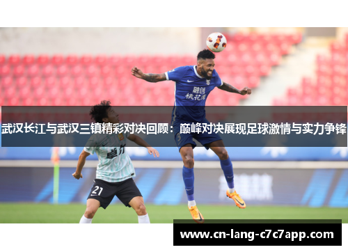 武汉长江与武汉三镇精彩对决回顾:巅峰对决展现足球激情与实力争锋 武汉长江与武汉三镇精彩对决回顾:巅峰对决展现足球激情与实力争锋