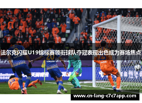 法尔克闪耀U19锦标赛领衔球队夺冠表现出色成为赛场焦点 法尔克闪耀U19锦标赛领衔球队夺冠表现出色成为赛场焦点