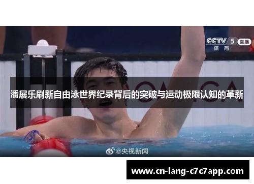 潘展乐刷新自由泳世界纪录背后的突破与运动极限认知的革新