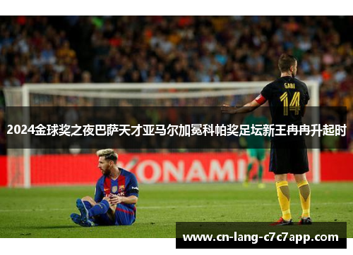 2024金球奖之夜巴萨天才亚马尔加冕科帕奖足坛新王冉冉升起时 2024金球奖之夜巴萨天才亚马尔加冕科帕奖足坛新王冉冉升起时