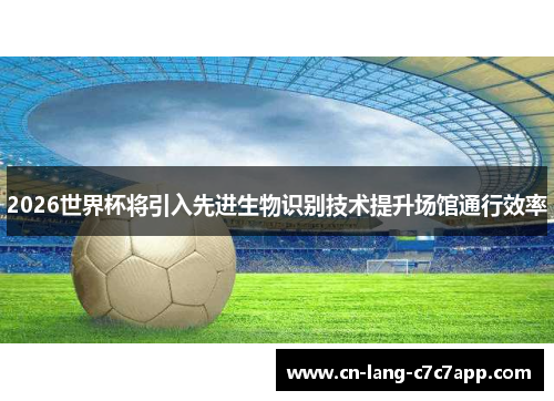 2026世界杯将引入先进生物识别技术提升场馆通行效率