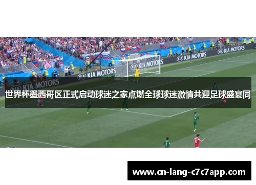 世界杯墨西哥区正式启动球迷之家点燃全球球迷激情共迎足球盛宴同