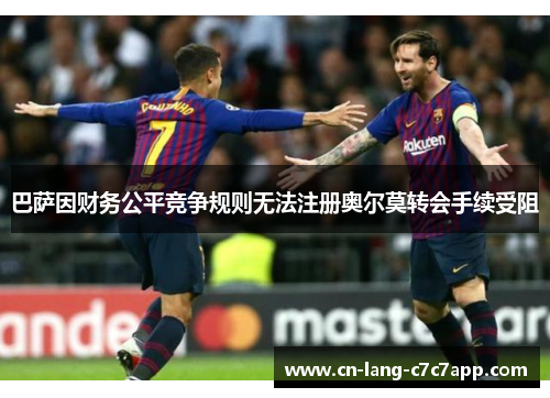 巴萨因财务公平竞争规则无法注册奥尔莫转会手续受阻 巴萨因财务公平竞争规则无法注册奥尔莫转会手续受阻