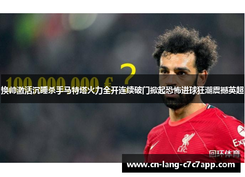换帅激活沉睡杀手马特塔火力全开连续破门掀起恐怖进球狂潮震撼英超 换帅激活沉睡杀手马特塔火力全开连续破门掀起恐怖进球狂潮震撼英超