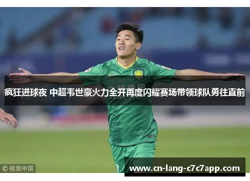 疯狂进球夜 中超韦世豪火力全开再度闪耀赛场带领球队勇往直前