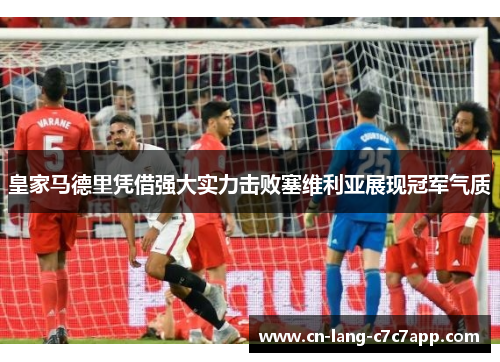 皇家马德里凭借强大实力击败塞维利亚展现冠军气质