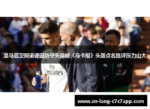 皇马后卫阿诺德因防守失误被《马卡报》头版点名批评压力山大