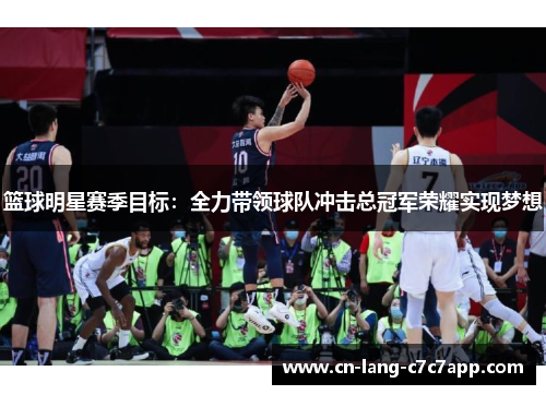 篮球明星赛季目标：全力带领球队冲击总冠军荣耀实现梦想