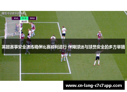 英超赛事安全演练确保比赛顺利进行 保障球迷与球员安全的多方举措