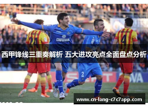 西甲锋线三重奏解析 五大进攻亮点全面盘点分析 西甲锋线三重奏解析 五大进攻亮点全面盘点分析