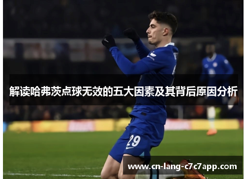 解读哈弗茨点球无效的五大因素及其背后原因分析