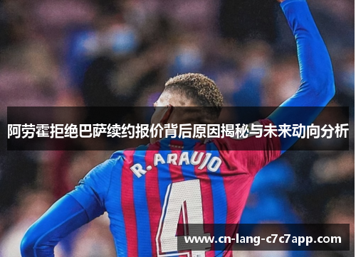 阿劳霍拒绝巴萨续约报价背后原因揭秘与未来动向分析