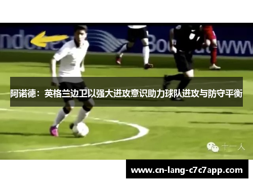 阿诺德:英格兰边卫以强大进攻意识助力球队进攻与防守平衡 阿诺德:英格兰边卫以强大进攻意识助力球队进攻与防守平衡