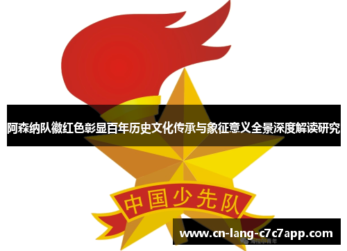 阿森纳队徽红色彰显百年历史文化传承与象征意义全景深度解读研究