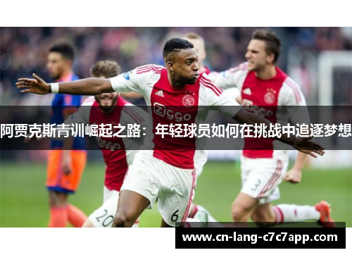 阿贾克斯青训崛起之路：年轻球员如何在挑战中追逐梦想
