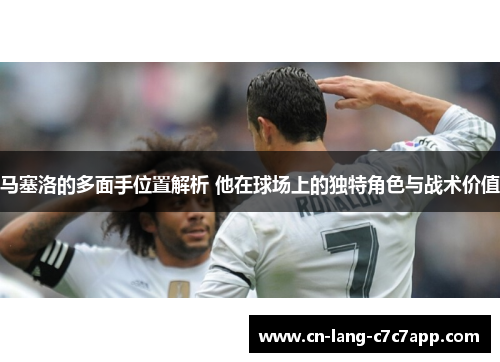 马塞洛的多面手位置解析 他在球场上的独特角色与战术价值 马塞洛的多面手位置解析 他在球场上的独特角色与战术价值